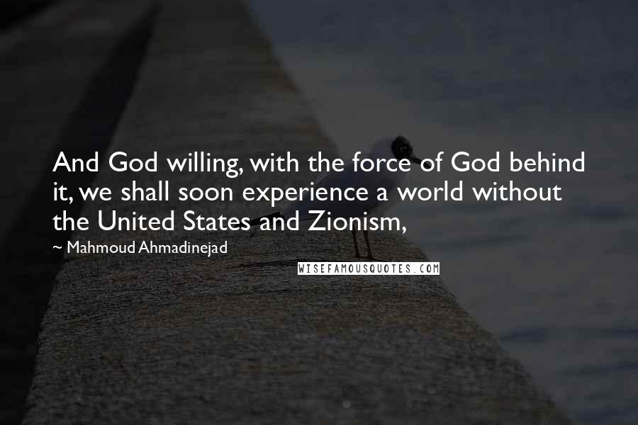 Mahmoud Ahmadinejad Quotes: And God willing, with the force of God behind it, we shall soon experience a world without the United States and Zionism,