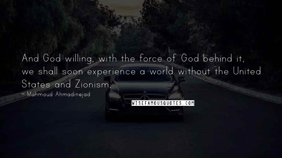 Mahmoud Ahmadinejad Quotes: And God willing, with the force of God behind it, we shall soon experience a world without the United States and Zionism,