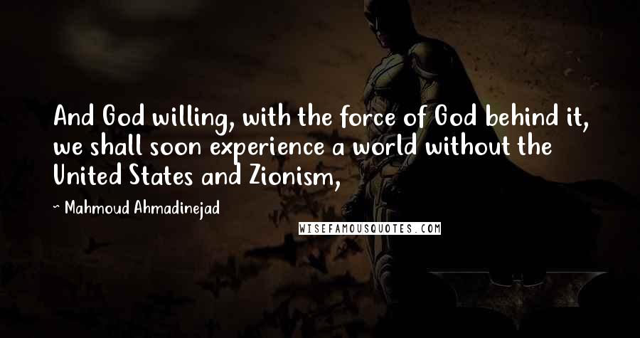 Mahmoud Ahmadinejad Quotes: And God willing, with the force of God behind it, we shall soon experience a world without the United States and Zionism,