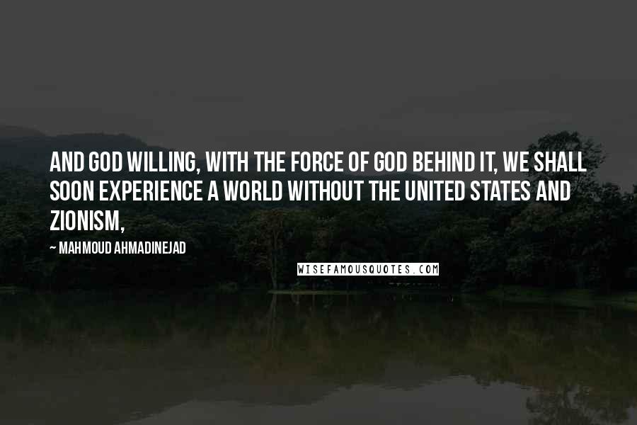 Mahmoud Ahmadinejad Quotes: And God willing, with the force of God behind it, we shall soon experience a world without the United States and Zionism,