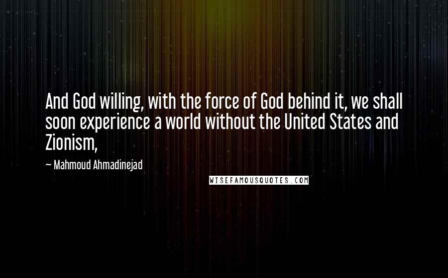 Mahmoud Ahmadinejad Quotes: And God willing, with the force of God behind it, we shall soon experience a world without the United States and Zionism,