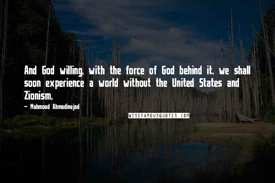 Mahmoud Ahmadinejad Quotes: And God willing, with the force of God behind it, we shall soon experience a world without the United States and Zionism,