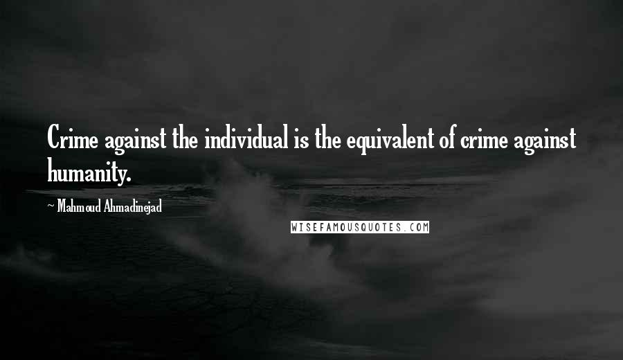 Mahmoud Ahmadinejad Quotes: Crime against the individual is the equivalent of crime against humanity.