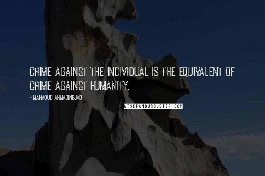 Mahmoud Ahmadinejad Quotes: Crime against the individual is the equivalent of crime against humanity.