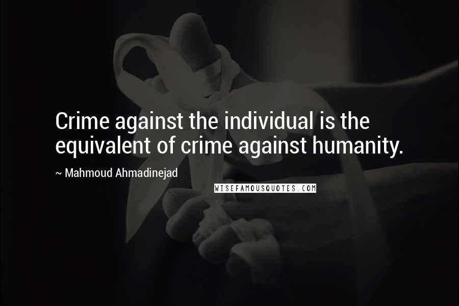 Mahmoud Ahmadinejad Quotes: Crime against the individual is the equivalent of crime against humanity.