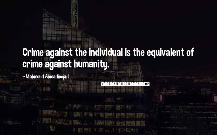 Mahmoud Ahmadinejad Quotes: Crime against the individual is the equivalent of crime against humanity.
