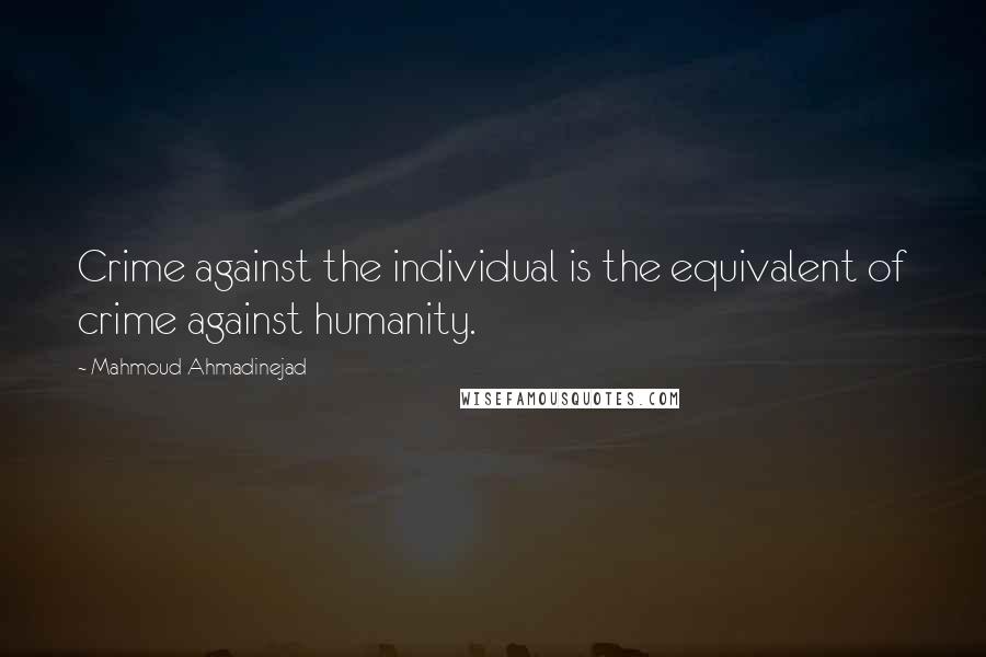 Mahmoud Ahmadinejad Quotes: Crime against the individual is the equivalent of crime against humanity.