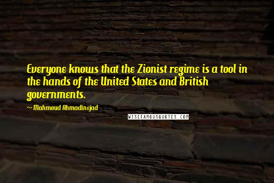 Mahmoud Ahmadinejad Quotes: Everyone knows that the Zionist regime is a tool in the hands of the United States and British governments.