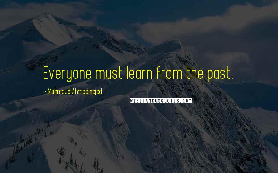 Mahmoud Ahmadinejad Quotes: Everyone must learn from the past.