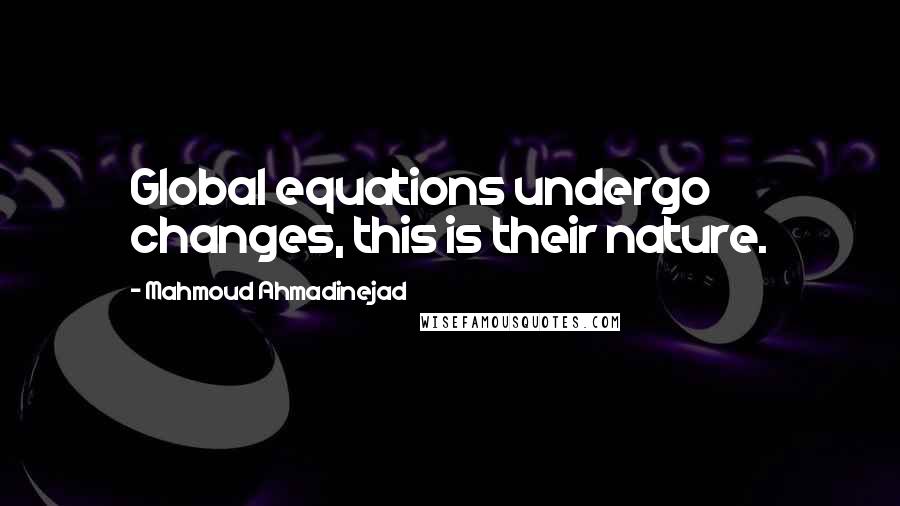Mahmoud Ahmadinejad Quotes: Global equations undergo changes, this is their nature.