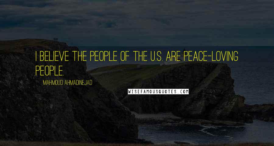 Mahmoud Ahmadinejad Quotes: I believe the people of the U.S. are peace-loving people.
