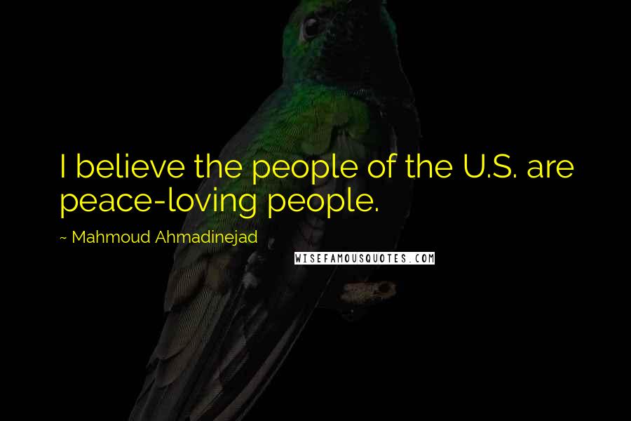 Mahmoud Ahmadinejad Quotes: I believe the people of the U.S. are peace-loving people.