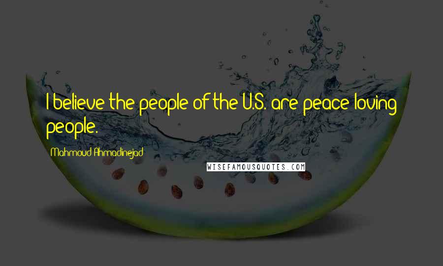 Mahmoud Ahmadinejad Quotes: I believe the people of the U.S. are peace-loving people.