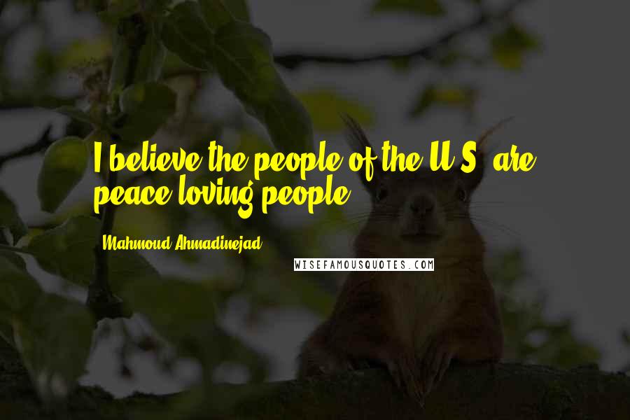 Mahmoud Ahmadinejad Quotes: I believe the people of the U.S. are peace-loving people.