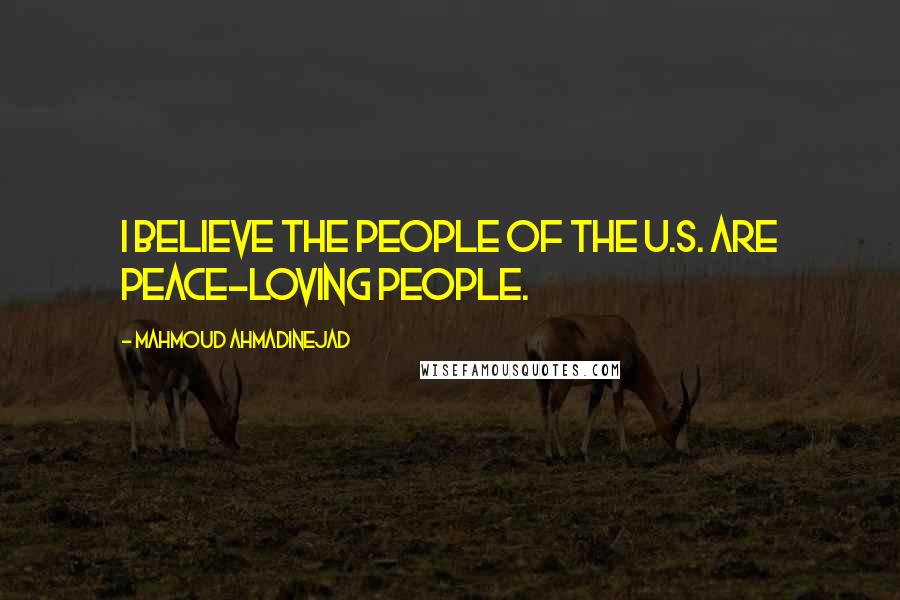 Mahmoud Ahmadinejad Quotes: I believe the people of the U.S. are peace-loving people.