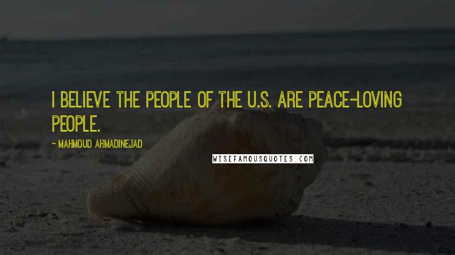 Mahmoud Ahmadinejad Quotes: I believe the people of the U.S. are peace-loving people.