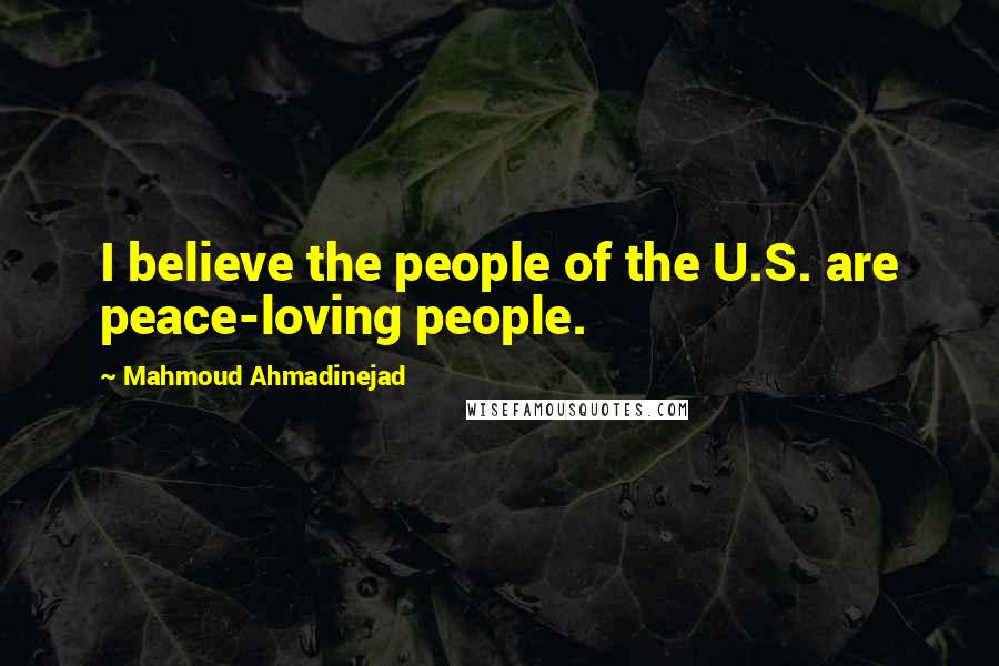 Mahmoud Ahmadinejad Quotes: I believe the people of the U.S. are peace-loving people.