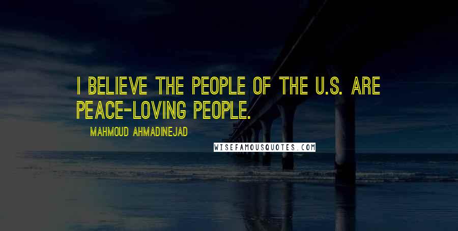 Mahmoud Ahmadinejad Quotes: I believe the people of the U.S. are peace-loving people.