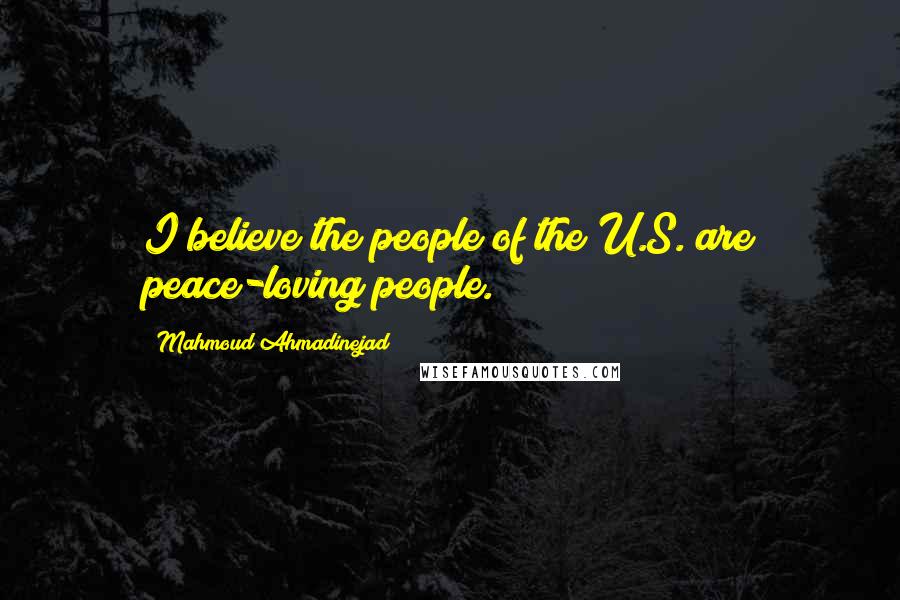 Mahmoud Ahmadinejad Quotes: I believe the people of the U.S. are peace-loving people.