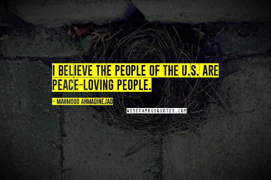 Mahmoud Ahmadinejad Quotes: I believe the people of the U.S. are peace-loving people.