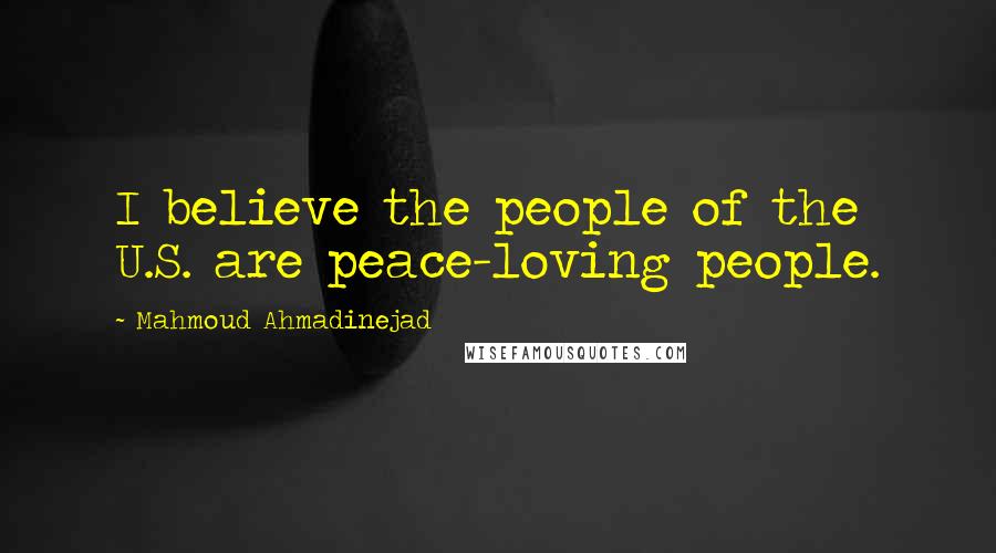 Mahmoud Ahmadinejad Quotes: I believe the people of the U.S. are peace-loving people.