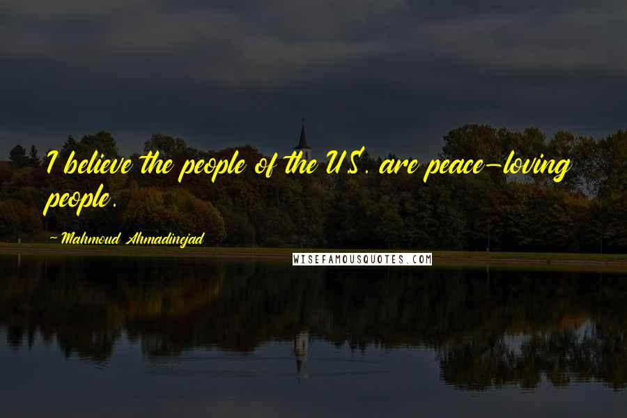 Mahmoud Ahmadinejad Quotes: I believe the people of the U.S. are peace-loving people.