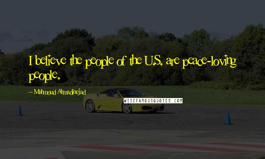 Mahmoud Ahmadinejad Quotes: I believe the people of the U.S. are peace-loving people.