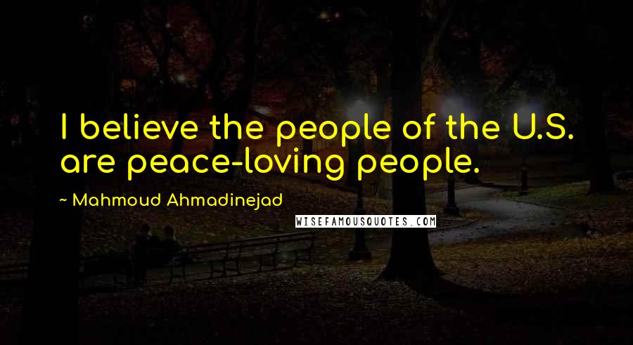 Mahmoud Ahmadinejad Quotes: I believe the people of the U.S. are peace-loving people.