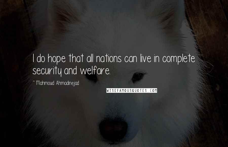 Mahmoud Ahmadinejad Quotes: I do hope that all nations can live in complete security and welfare.