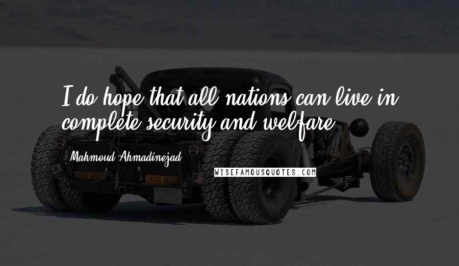 Mahmoud Ahmadinejad Quotes: I do hope that all nations can live in complete security and welfare.