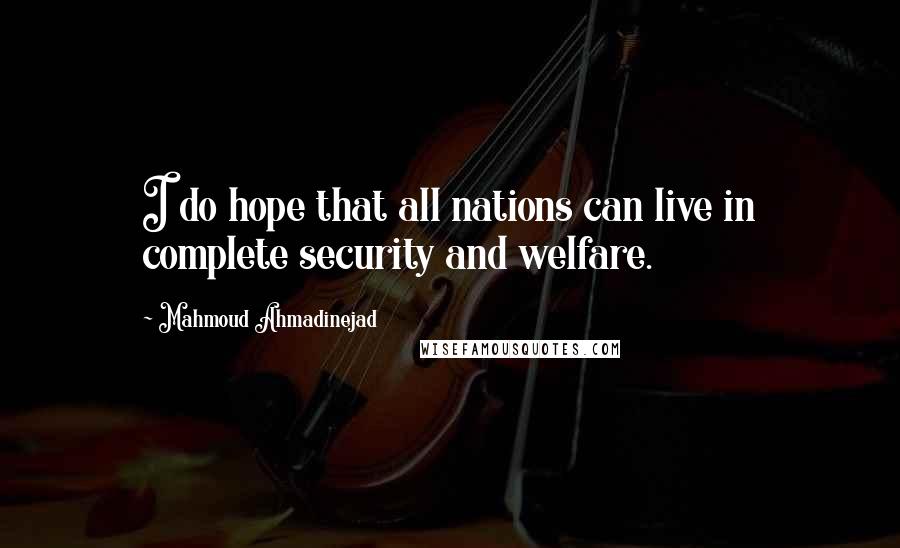 Mahmoud Ahmadinejad Quotes: I do hope that all nations can live in complete security and welfare.
