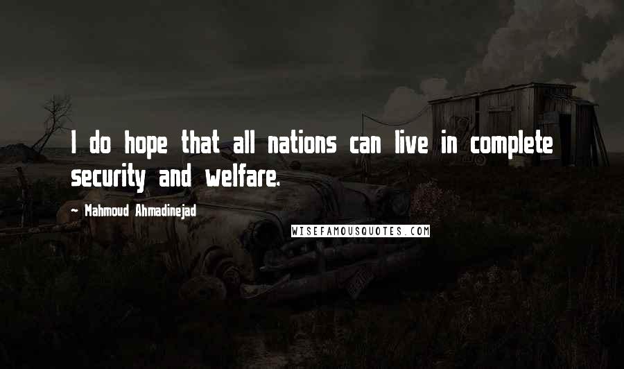 Mahmoud Ahmadinejad Quotes: I do hope that all nations can live in complete security and welfare.