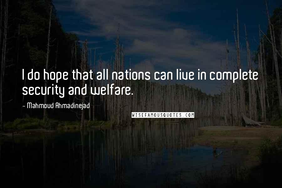 Mahmoud Ahmadinejad Quotes: I do hope that all nations can live in complete security and welfare.