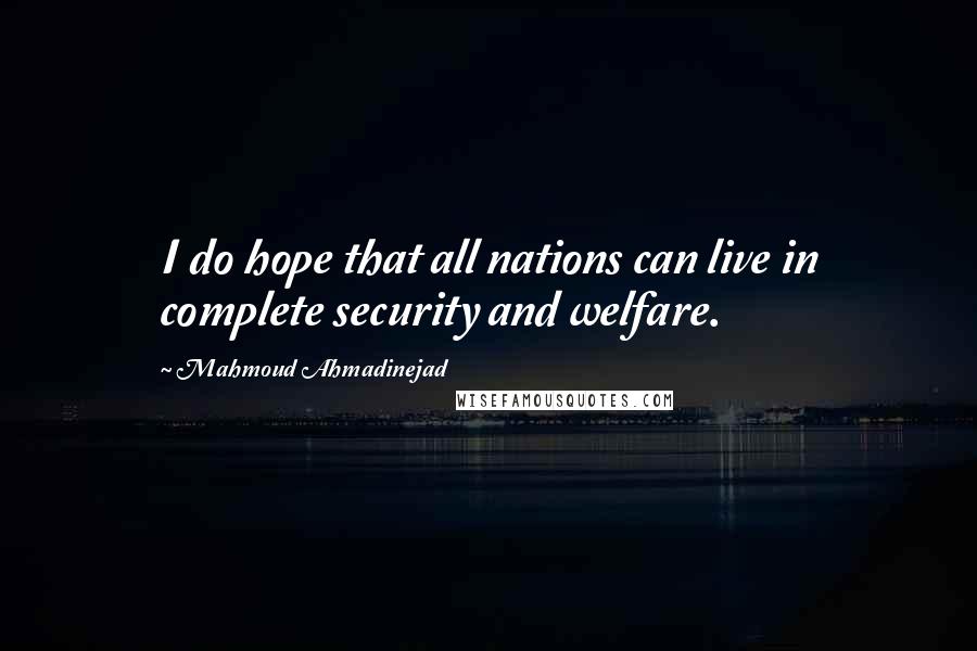 Mahmoud Ahmadinejad Quotes: I do hope that all nations can live in complete security and welfare.