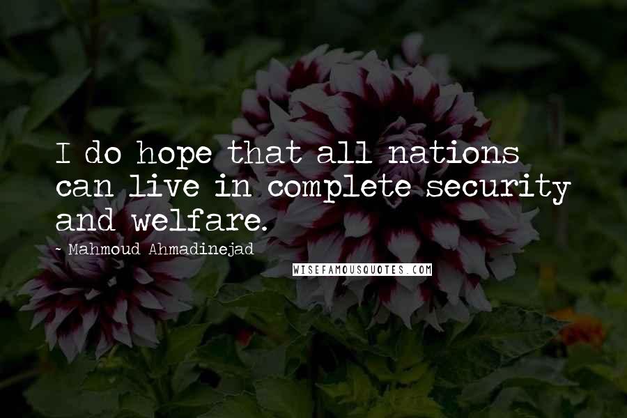 Mahmoud Ahmadinejad Quotes: I do hope that all nations can live in complete security and welfare.