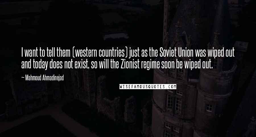 Mahmoud Ahmadinejad Quotes: I want to tell them (western countries) just as the Soviet Union was wiped out and today does not exist, so will the Zionist regime soon be wiped out.