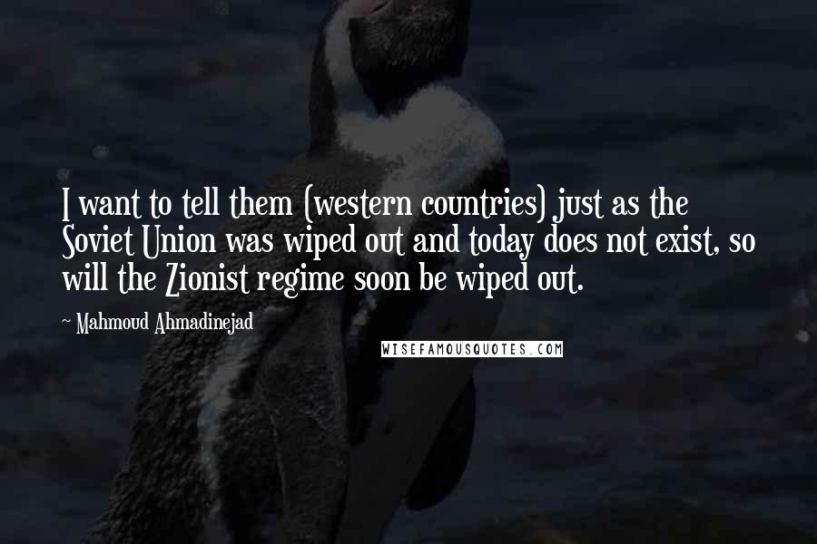 Mahmoud Ahmadinejad Quotes: I want to tell them (western countries) just as the Soviet Union was wiped out and today does not exist, so will the Zionist regime soon be wiped out.