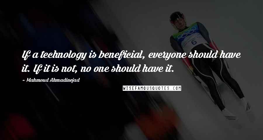 Mahmoud Ahmadinejad Quotes: If a technology is beneficial, everyone should have it. If it is not, no one should have it.