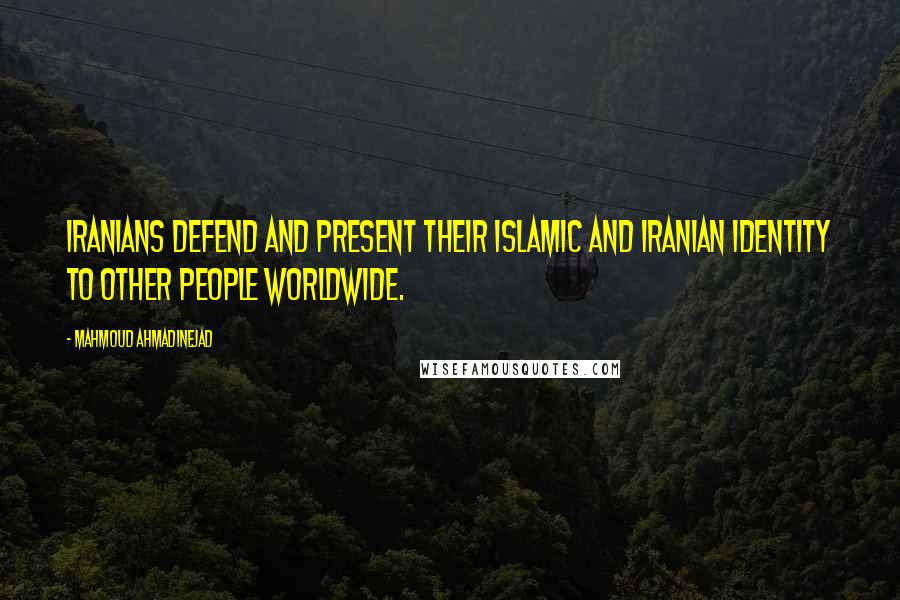 Mahmoud Ahmadinejad Quotes: Iranians defend and present their Islamic and Iranian identity to other people worldwide.