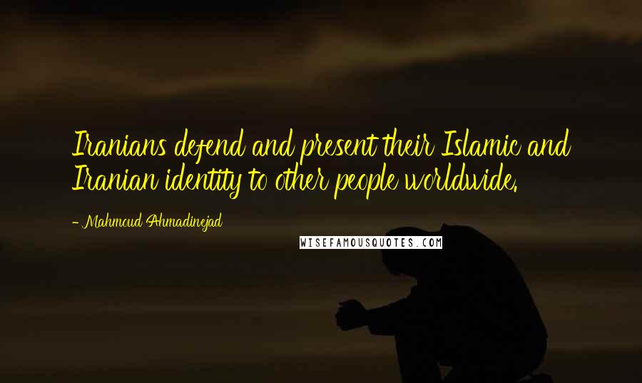 Mahmoud Ahmadinejad Quotes: Iranians defend and present their Islamic and Iranian identity to other people worldwide.