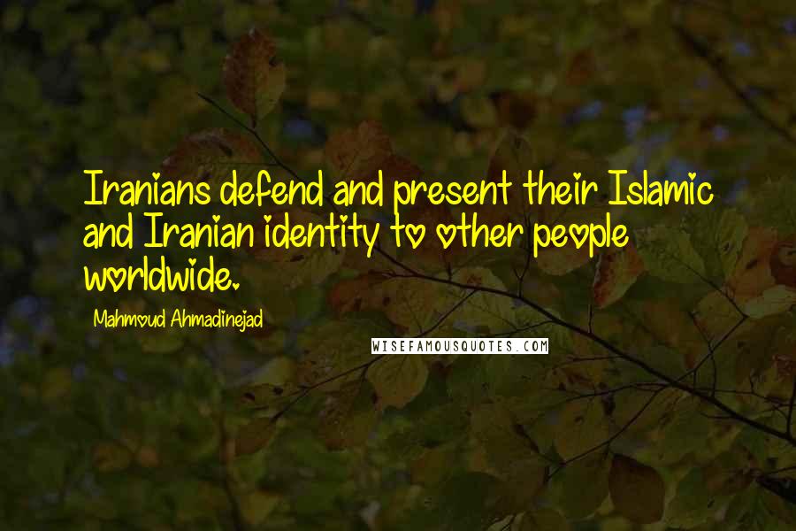 Mahmoud Ahmadinejad Quotes: Iranians defend and present their Islamic and Iranian identity to other people worldwide.