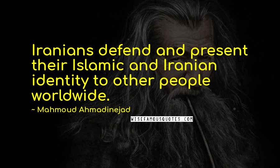 Mahmoud Ahmadinejad Quotes: Iranians defend and present their Islamic and Iranian identity to other people worldwide.