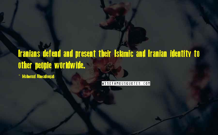 Mahmoud Ahmadinejad Quotes: Iranians defend and present their Islamic and Iranian identity to other people worldwide.