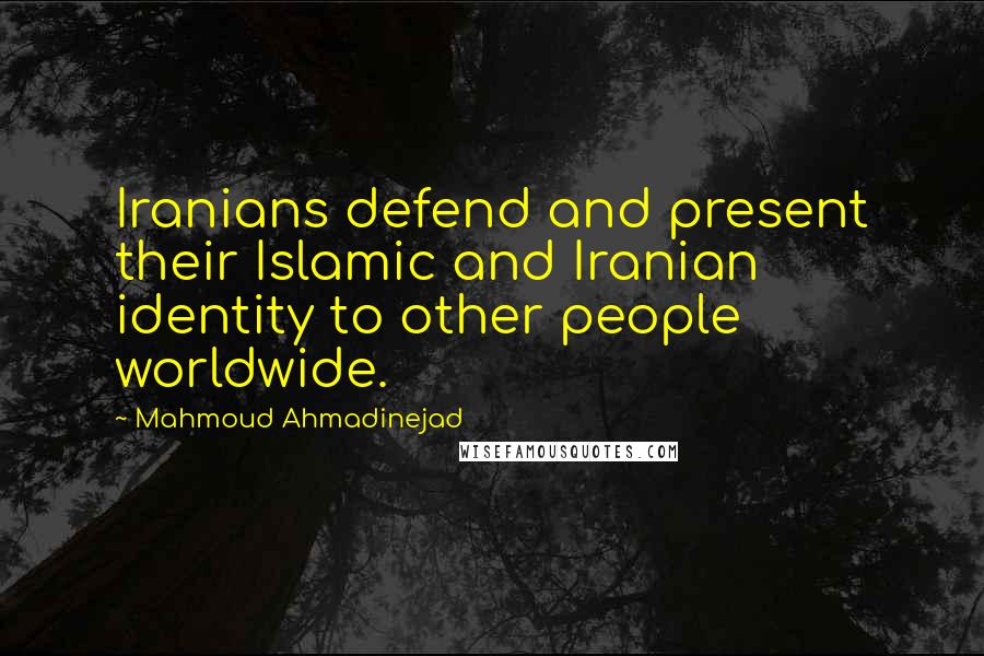 Mahmoud Ahmadinejad Quotes: Iranians defend and present their Islamic and Iranian identity to other people worldwide.