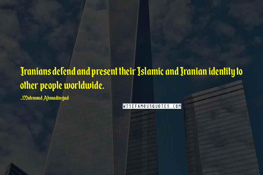 Mahmoud Ahmadinejad Quotes: Iranians defend and present their Islamic and Iranian identity to other people worldwide.