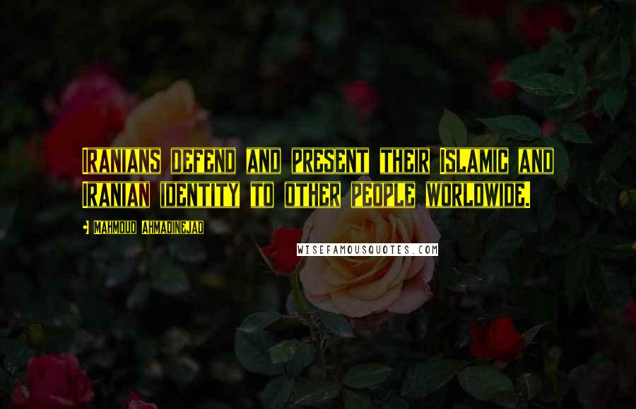 Mahmoud Ahmadinejad Quotes: Iranians defend and present their Islamic and Iranian identity to other people worldwide.