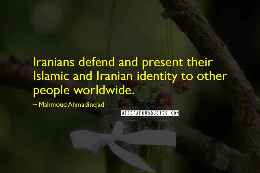 Mahmoud Ahmadinejad Quotes: Iranians defend and present their Islamic and Iranian identity to other people worldwide.