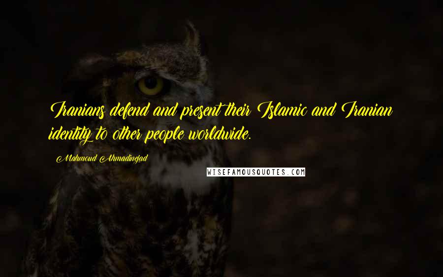 Mahmoud Ahmadinejad Quotes: Iranians defend and present their Islamic and Iranian identity to other people worldwide.