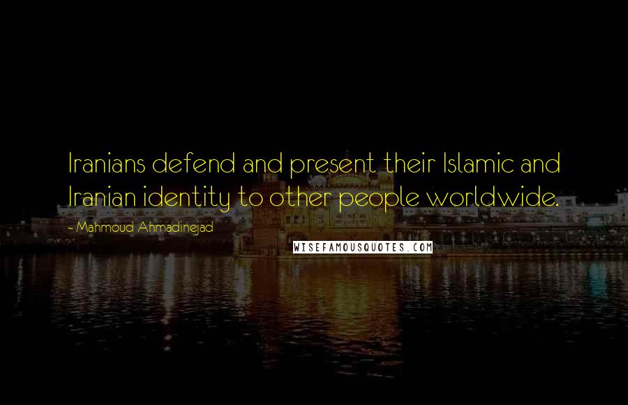 Mahmoud Ahmadinejad Quotes: Iranians defend and present their Islamic and Iranian identity to other people worldwide.