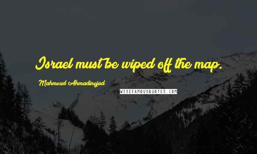 Mahmoud Ahmadinejad Quotes: Israel must be wiped off the map.